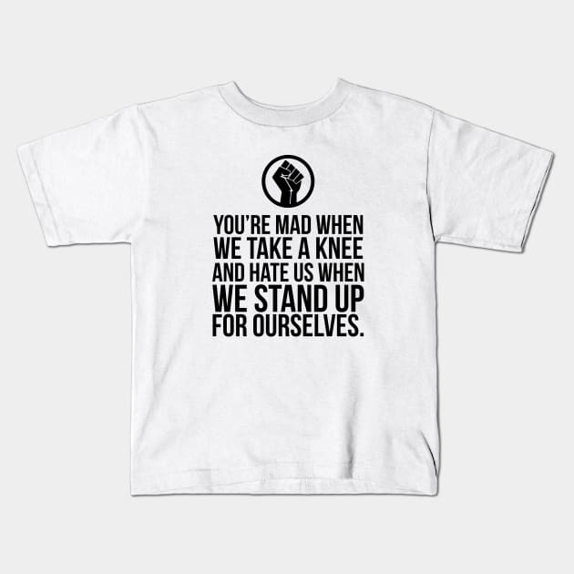 You're Mad When We Take a Knee and When We Stand Up for Ourselves Kids T-Shirt by UrbanLifeApparel